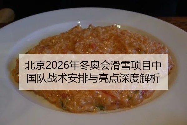 北京2026年冬奥会滑雪项目中国队战术安排与亮点深度解析