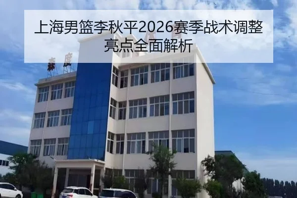 上海男篮李秋平2026赛季战术调整亮点全面解析