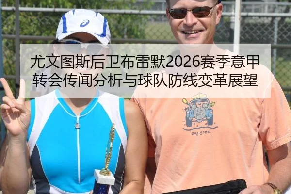 尤文图斯后卫布雷默2026赛季意甲转会传闻分析与球队防线变革展望