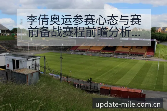 李倩奥运参赛心态与赛前备战赛程前瞻分析 - 米乐体育