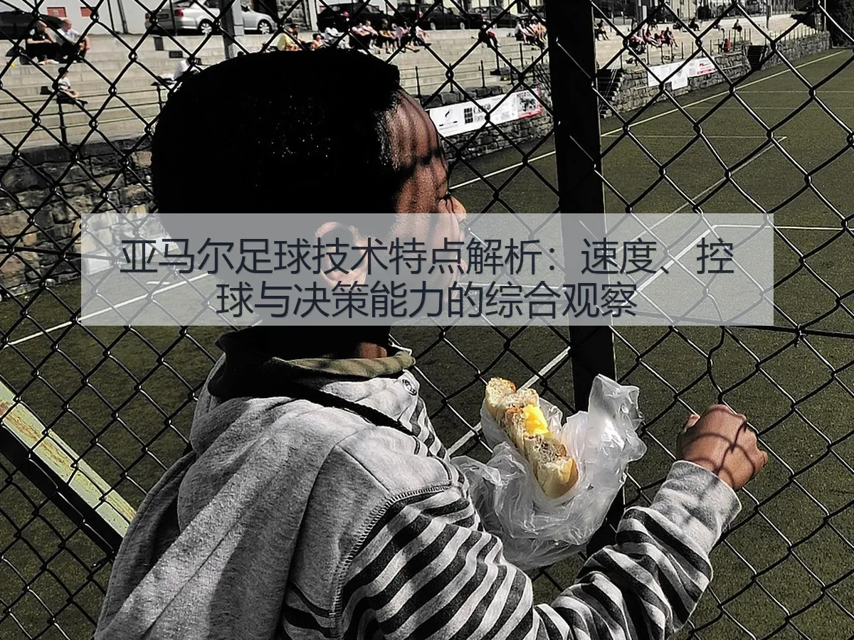 亚马尔足球技术特点解析:速度、控球与决策能力的综合观察
