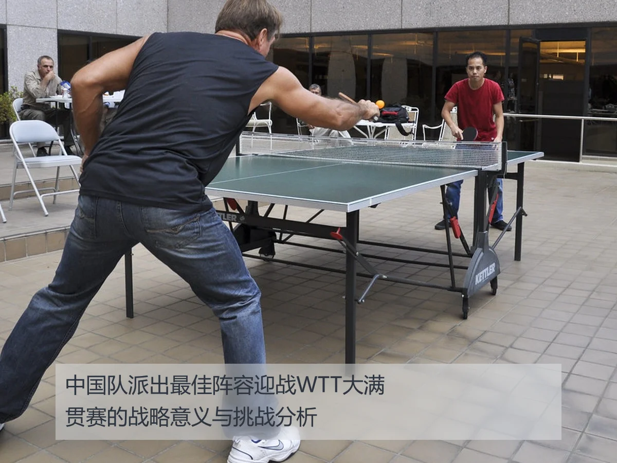 中国队派出最佳阵容迎战WTT大满贯赛的战略意义与挑战分析